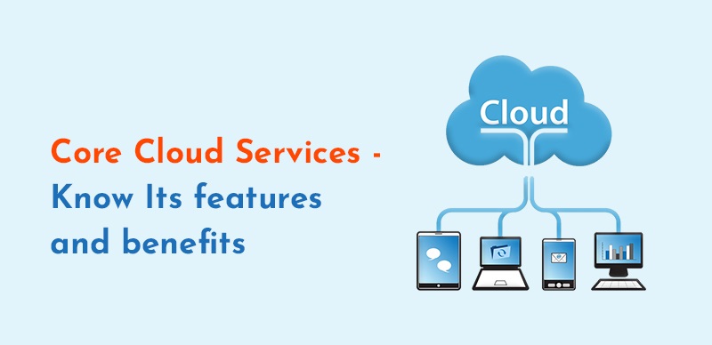 Core Cloud Services – Know Its features and benefits